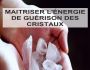MAITRISER L'ENERGIE DE GUERISON DES CRISTAUX